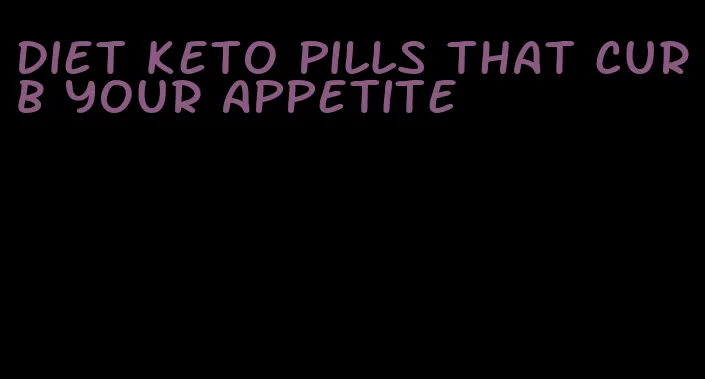 diet keto pills that curb your appetite