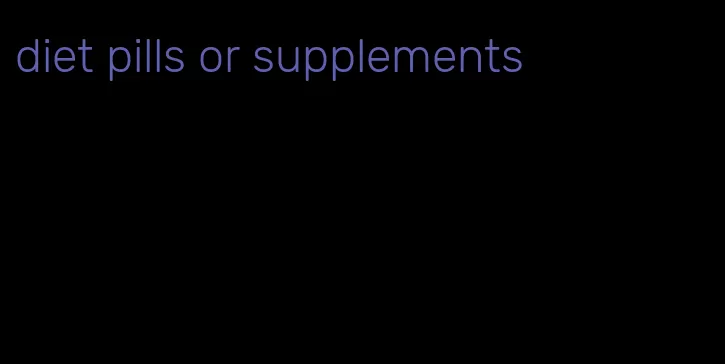 diet pills or supplements