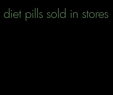 diet pills sold in stores