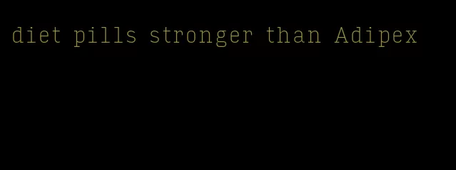 diet pills stronger than Adipex