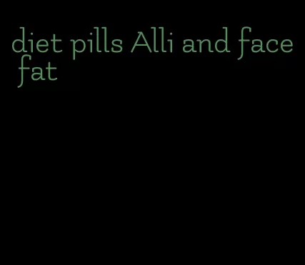 diet pills Alli and face fat