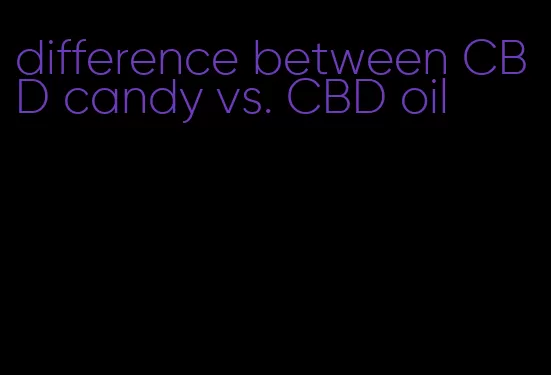 difference between CBD candy vs. CBD oil