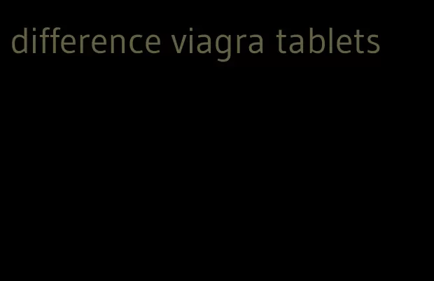 difference viagra tablets