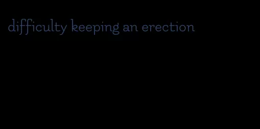 difficulty keeping an erection