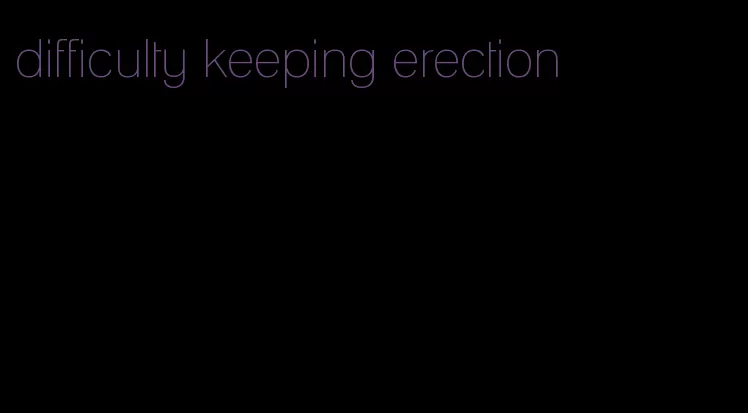 difficulty keeping erection