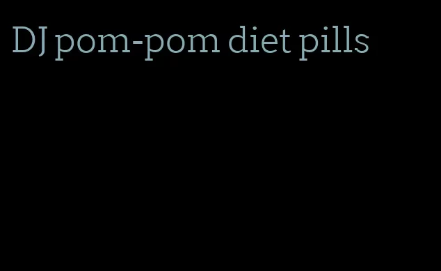 DJ pom-pom diet pills