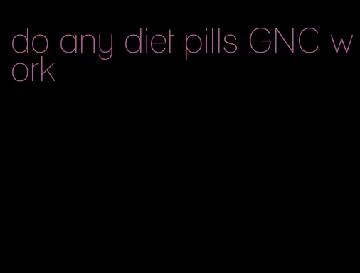 do any diet pills GNC work