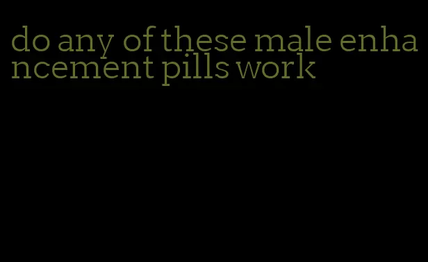 do any of these male enhancement pills work