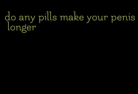 do any pills make your penis longer