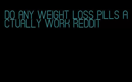 do any weight loss pills actually work Reddit