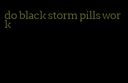 do black storm pills work