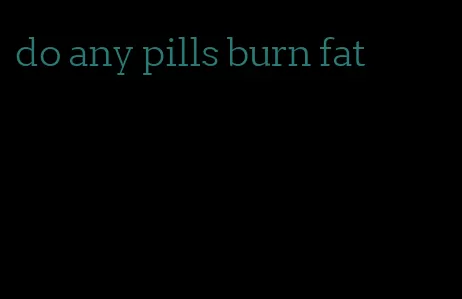 do any pills burn fat