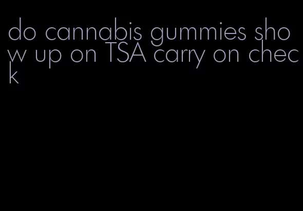 do cannabis gummies show up on TSA carry on check