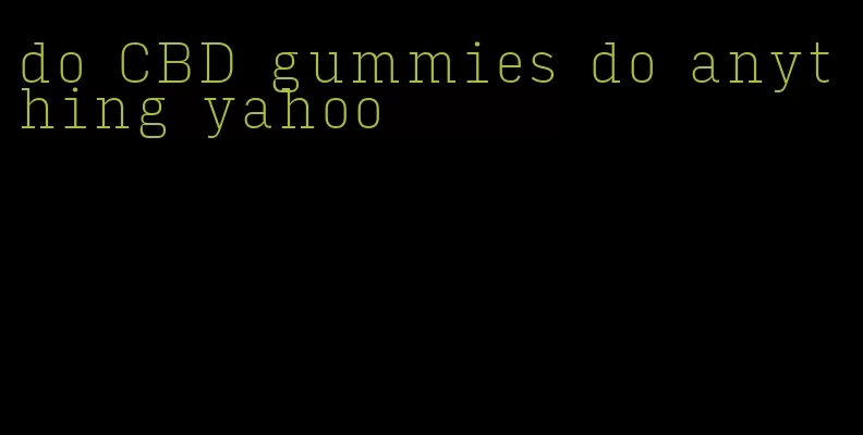 do CBD gummies do anything yahoo