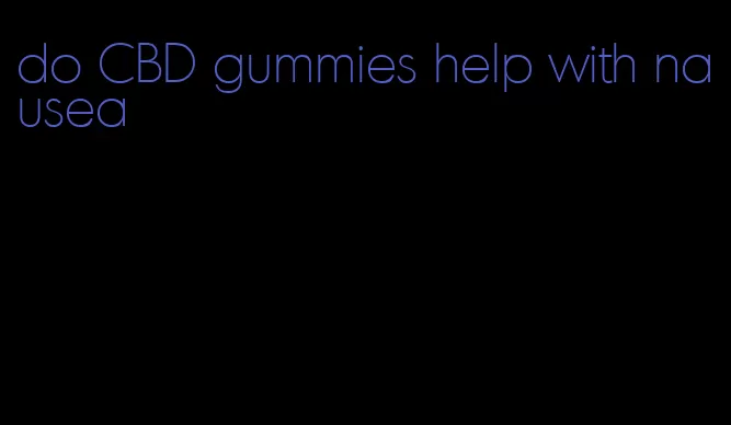 do CBD gummies help with nausea