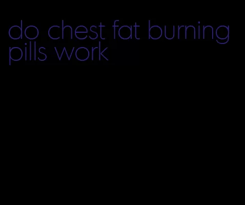 do chest fat burning pills work