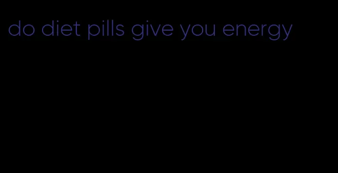 do diet pills give you energy