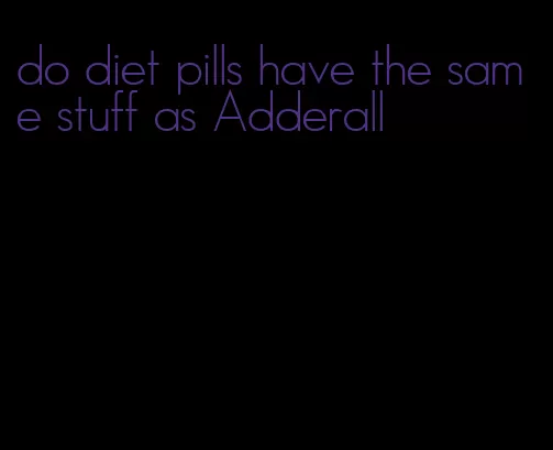 do diet pills have the same stuff as Adderall