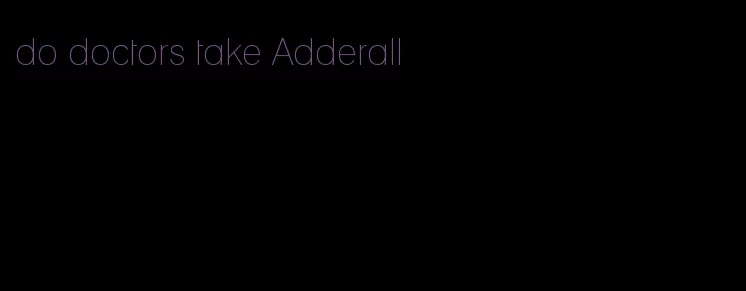 do doctors take Adderall