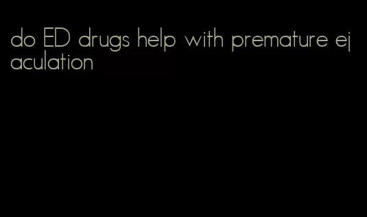 do ED drugs help with premature ejaculation