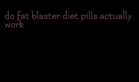 do fat blaster diet pills actually work