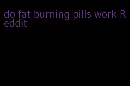 do fat burning pills work Reddit