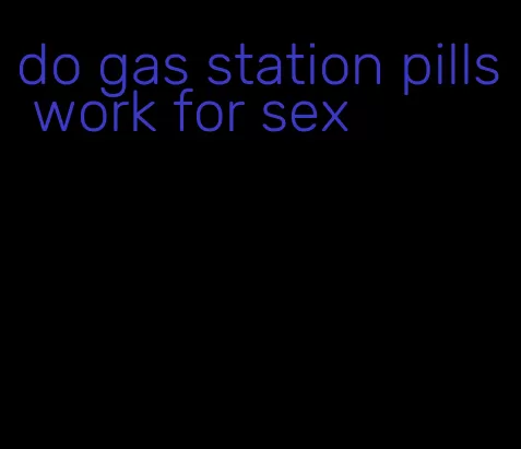 do gas station pills work for sex