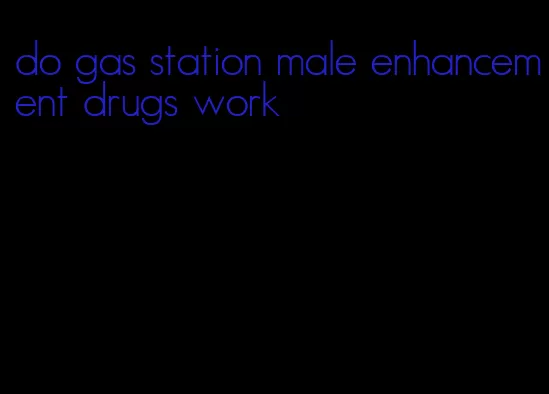 do gas station male enhancement drugs work