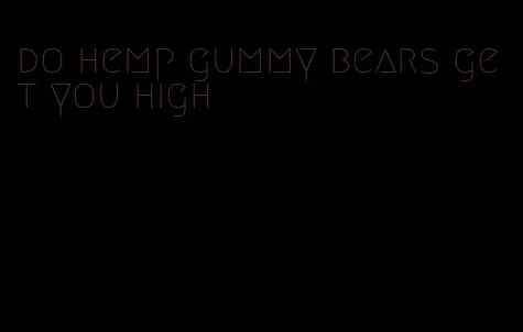 do hemp gummy bears get you high