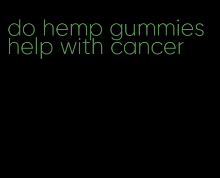 do hemp gummies help with cancer