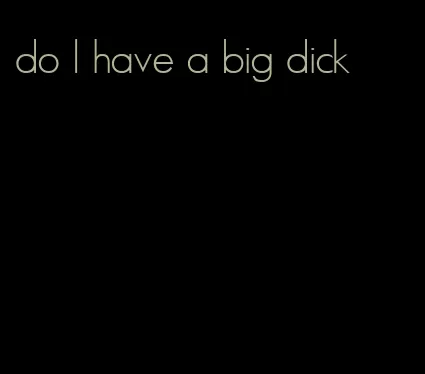 do I have a big dick