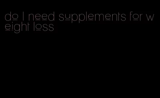 do I need supplements for weight loss