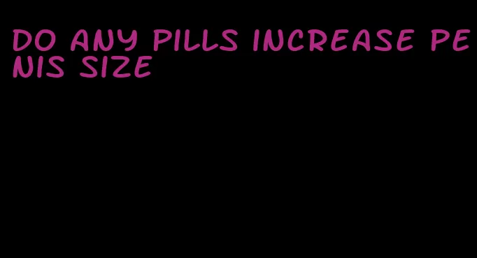 do any pills increase penis size