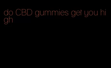 do CBD gummies get you high