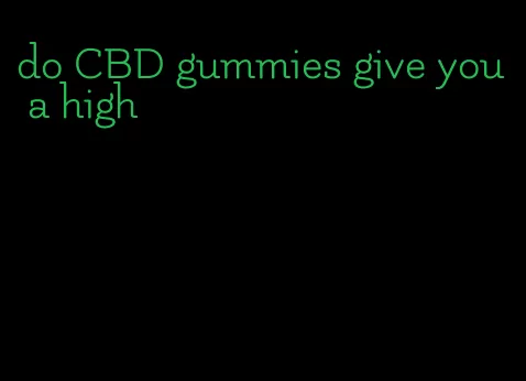 do CBD gummies give you a high