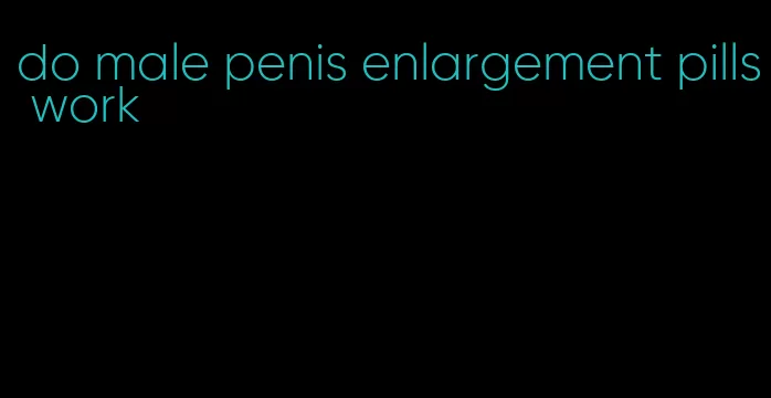 do male penis enlargement pills work