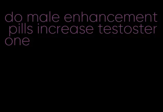 do male enhancement pills increase testosterone