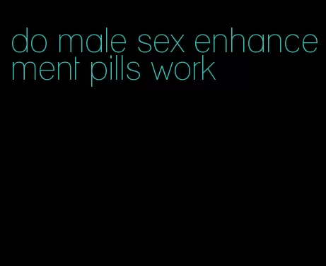 do male sex enhancement pills work