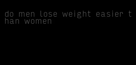 do men lose weight easier than women