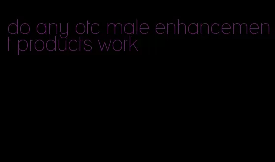 do any otc male enhancement products work