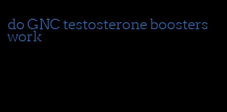 do GNC testosterone boosters work