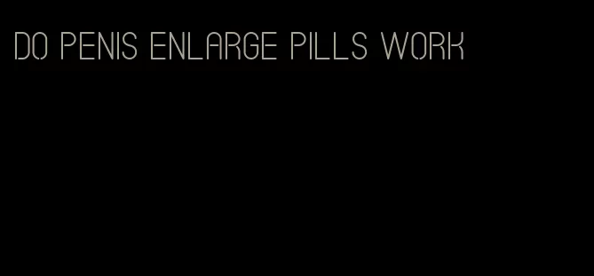 do penis enlarge pills work