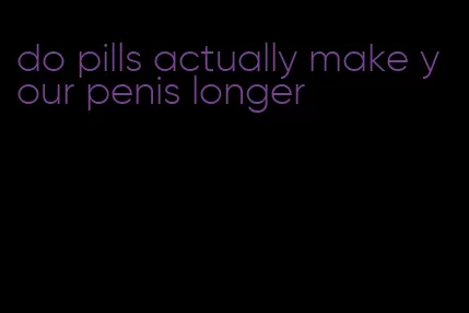 do pills actually make your penis longer