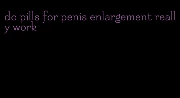 do pills for penis enlargement really work