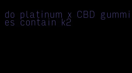 do platinum x CBD gummies contain k2