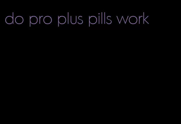 do pro plus pills work