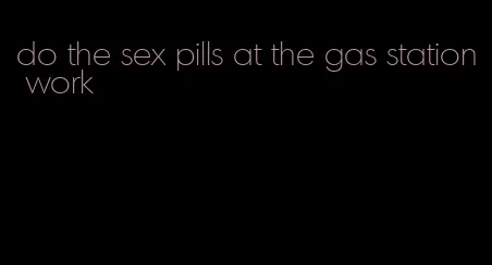 do the sex pills at the gas station work