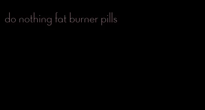 do nothing fat burner pills