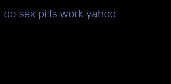 do sex pills work yahoo