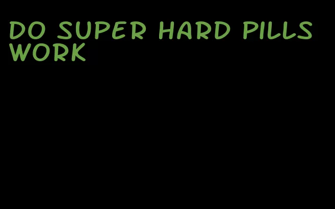 do super hard pills work